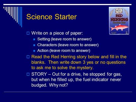 Science Starter  Write on a piece of paper: Setting (leave room to answer) Characters (leave room to answer) Action (leave room to answer)  Read the.