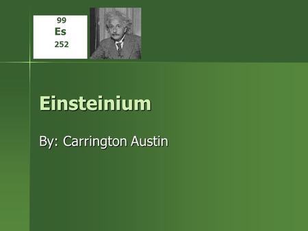Einsteinium By: Carrington Austin 99 Es 252. Properties and Uses There are no properties, Einsteinium is too small There are no properties, Einsteinium.