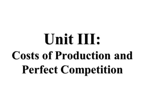 Unit III: Costs of Production and Perfect Competition