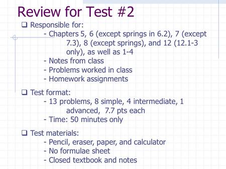 Review for Test #2  Responsible for: - Chapters 5, 6 (except springs in 6.2), 7 (except 7.3), 8 (except springs), and 12 (12.1-3 only), as well as 1-4.