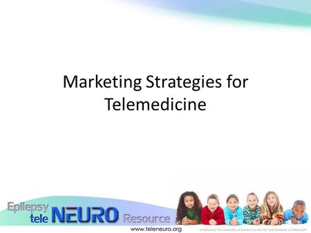 Marketing Strategies for Telemedicine. Who Needs Telemedicine? o Patients who cannot find care in their community o Patients with conditions that make.