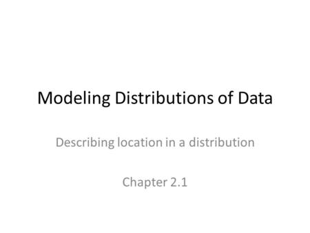 Modeling Distributions of Data Describing location in a distribution Chapter 2.1.