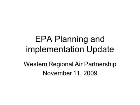 EPA Planning and implementation Update Western Regional Air Partnership November 11, 2009.