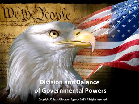 Division and Balance of Governmental Powers Copyright © Texas Education Agency, 2013. All rights reserved.