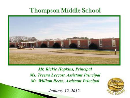 Mr. Rickie Hopkins, Principal Ms. Treena Leecost, Assistant Principal Mr. William Reese, Assistant Principal Thompson Middle School January 12, 2012.