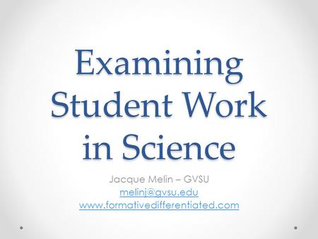 Examining Student Work in Science Jacque Melin – GVSU