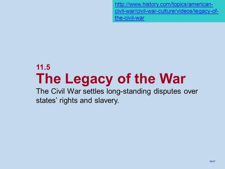 NEXT 11.5 The Legacy of the War The Civil War settles long-standing disputes over states’ rights and slavery.  civil-war/civil-war-culture/videos/legacy-of-
