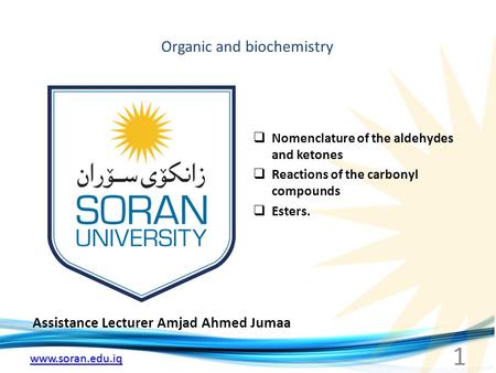 Www.soran.edu.iq Organic and biochemistry Assistance Lecturer Amjad Ahmed Jumaa  Nomenclature of the aldehydes and ketones  Reactions of the carbonyl.