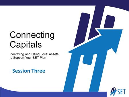 Connecting Capitals Identifying and Using Local Assets to Support Your SET Plan Session Three.