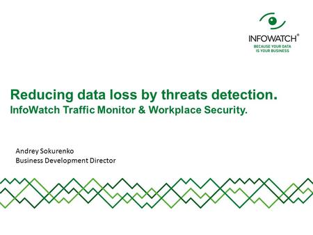 Reducing data loss by threats detection. InfoWatch Traffic Monitor & Workplace Security. Andrey Sokurenko Business Development Director.