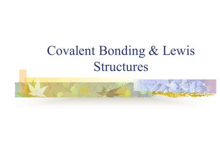 Covalent Bonding & Lewis Structures. Types of Bonds- 3 Types Ionic (metal/nonmetal)- electron is transferred from the metal to the nonmetal Metallic (metal/metal)-