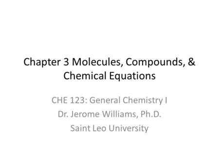 Chapter 3 Molecules, Compounds, & Chemical Equations CHE 123: General Chemistry I Dr. Jerome Williams, Ph.D. Saint Leo University.