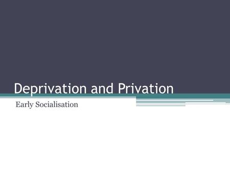 Deprivation and Privation