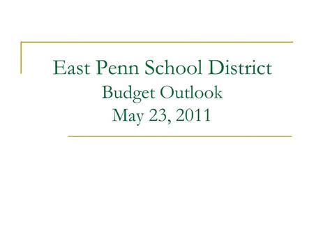 East Penn School District Budget Outlook May 23, 2011.
