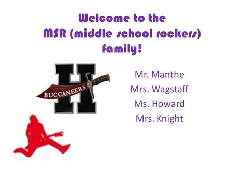 Welcome to the MSR (middle school rockers) family! Mr. Manthe Mrs. Wagstaff Ms. Howard Mrs. Knight.