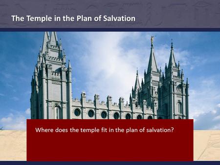 The Temple in the Plan of Salvation Where does the temple fit in the plan of salvation?