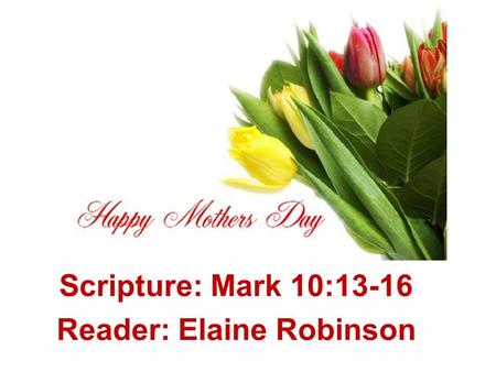 Scripture: Mark 10:13-16 Reader: Elaine Robinson.