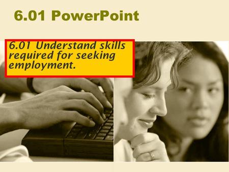 6.01 PowerPoint 6.01 Understand skills required for seeking employment.