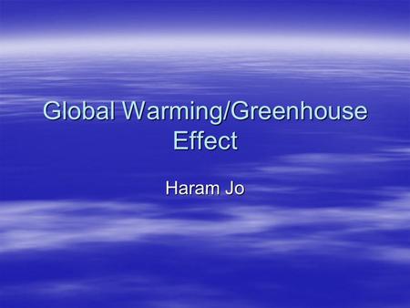 Global Warming/Greenhouse Effect Haram Jo. Global Warming  Global warming is the increase in the average temperature of the Earth's surface and oceans.