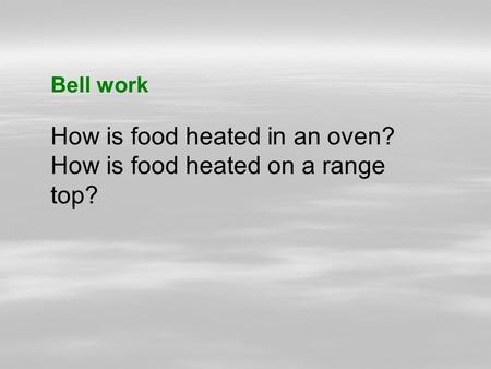 Bell work How is food heated in an oven? How is food heated on a range top?
