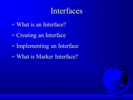 Interfaces F What is an Interface? F Creating an Interface F Implementing an Interface F What is Marker Interface?