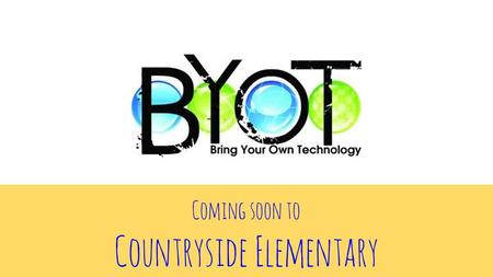 Coming soon to Countryside Elementary. What is B.Y.O.T.? Bring Your Own Technology Purpose? embraces the importance of technology in the educational lives.