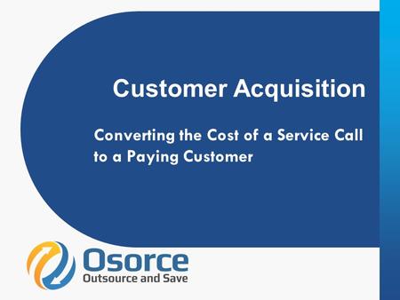 Customer Acquisition Converting the Cost of a Service Call to a Paying Customer.