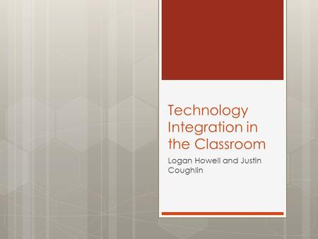 Technology Integration in the Classroom Logan Howell and Justin Coughlin.
