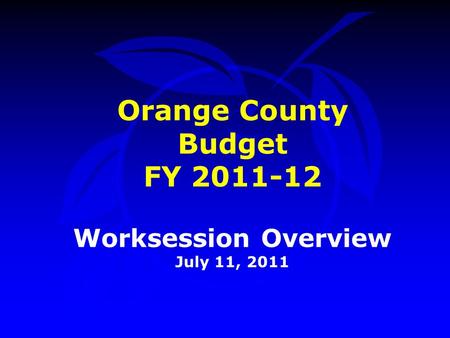 Orange County Budget FY 2011-12 Worksession Overview July 11, 2011.