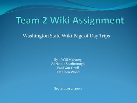 Washington State Wiki Page of Day Trips By : Will Maloney Adrienne Scarborough Paul Van Druff Kathleen Wood September 2, 2009.