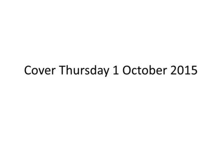 Cover Thursday 1 October 2015. Task for today is …. For all students to ensure that all work issued over the past two weeks is completed in full. This.