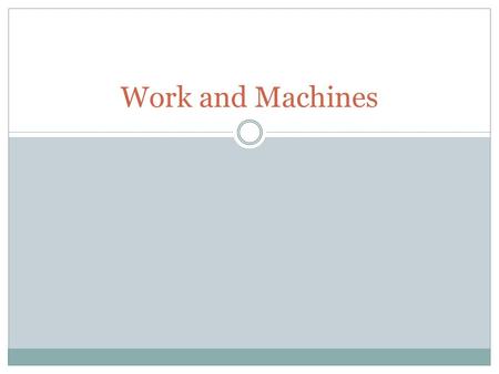 Work and Machines. What is a machine? A device that allows you to do work in a way that is easier and more effective.