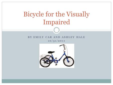 BY EMILY CAR AND ASHLEY HALE 10/31/2011 Bicycle for the Visually Impaired.