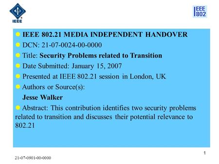 21-07-0901-00-0000 1 IEEE 802.21 MEDIA INDEPENDENT HANDOVER DCN: 21-07-0024-00-0000 Title: Security Problems related to Transition Date Submitted: January.