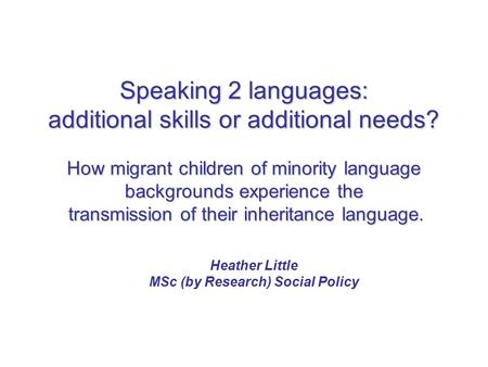 Speaking 2 languages: additional skills or additional needs? How migrant children of minority language backgrounds experience the transmission of their.
