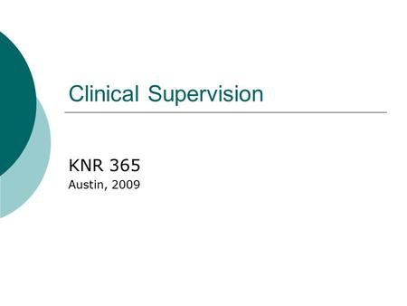 Clinical Supervision KNR 365 Austin, 2009. Clinical Supervision  Joint relationship in which the supervisor assists the supervisee to develop him or.