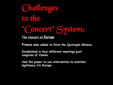 Challenges to the “Concert” System: The Concert of Europe France was added to form the Quintuple Alliance Established in four different meetings post congress.