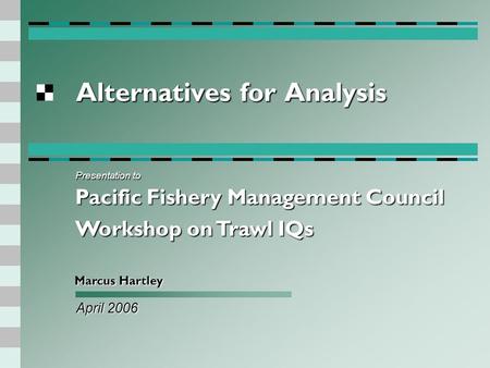 Alternatives for Analysis April 2006 Marcus Hartley Presentation to Pacific Fishery Management Council Workshop on Trawl IQs.
