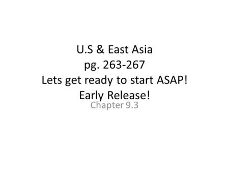 U.S & East Asia pg. 263-267 Lets get ready to start ASAP! Early Release! Chapter 9.3.