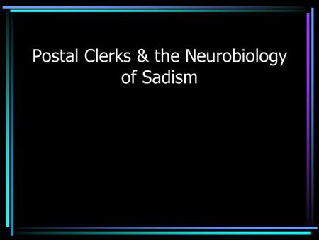 Postal Clerks & the Neurobiology of Sadism Axonal Growth Cone Guidance: stories in Chemoattraction & Repulsion Ashim Malhotra December 1, 2003 Neurophysiology.