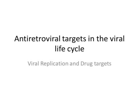 Antiretroviral targets in the viral life cycle Viral Replication and Drug targets.