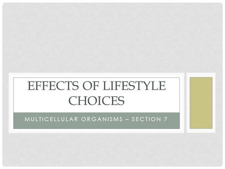MULTICELLULAR ORGANISMS – SECTION 7 EFFECTS OF LIFESTYLE CHOICES.