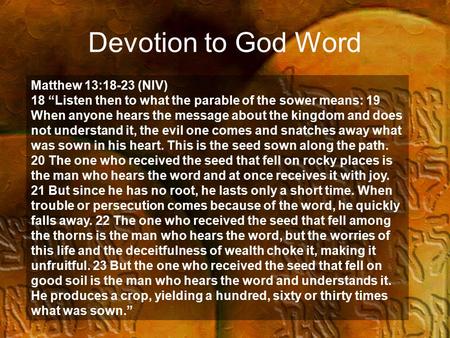 Devotion to God Word Matthew 13:18-23 (NIV) 18 “Listen then to what the parable of the sower means: 19 When anyone hears the message about the kingdom.