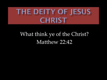What think ye of the Christ? Matthew 22:42.  His birth was unique.  His claims were unique.  His character was unique.  His death was unique.