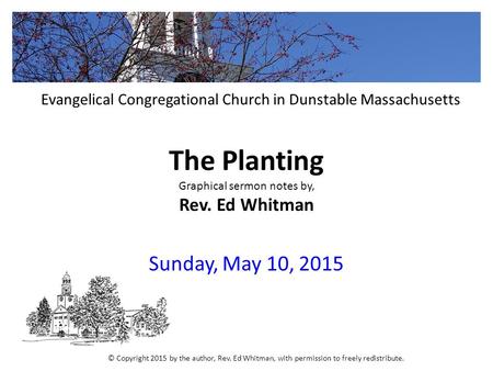 The Planting Graphical sermon notes by, Rev. Ed Whitman Sunday, May 10, 2015 Evangelical Congregational Church in Dunstable Massachusetts © Copyright 2015.