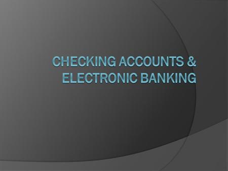 Objectives  Explain the various electronic banking methods.  Identify characteristics of checking accounts.  Compare checking accounts at various financial.