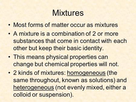 Mixtures Most forms of matter occur as mixtures A mixture is a combination of 2 or more substances that come in contact with each other but keep their.