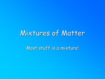 Mixtures of Matter Most stuff is a mixture!. Mixtures Combo of 2 or more pure substances. Physically combined but chemically combined. Each substance.