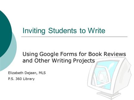 Inviting Students to Write Using Google Forms for Book Reviews and Other Writing Projects Elizabeth Dejean, MLS P.S. 360 Library.