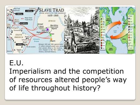 E.U. Imperialism and the competition of resources altered people’s way of life throughout history?